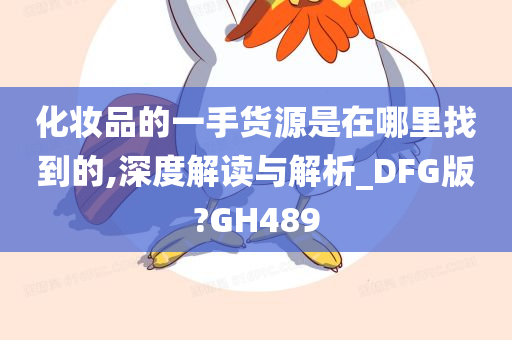 化妆品的一手货源是在哪里找到的,深度解读与解析_DFG版?GH489