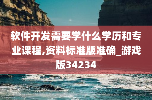 软件开发需要学什么学历和专业课程,资料标准版准确_游戏版34234