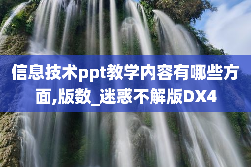 信息技术ppt教学内容有哪些方面,版数_迷惑不解版DX4