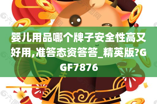 婴儿用品哪个牌子安全性高又好用,准答态资答答_精英版?GGF7876