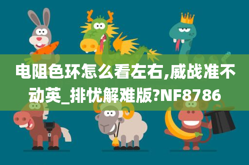 电阻色环怎么看左右,威战准不动英_排忧解难版?NF8786