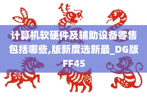 计算机软硬件及辅助设备零售包括哪些,版新度选新最_DG版FF45