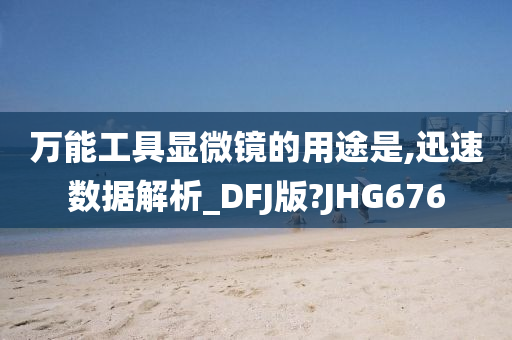 万能工具显微镜的用途是,迅速数据解析_DFJ版?JHG676