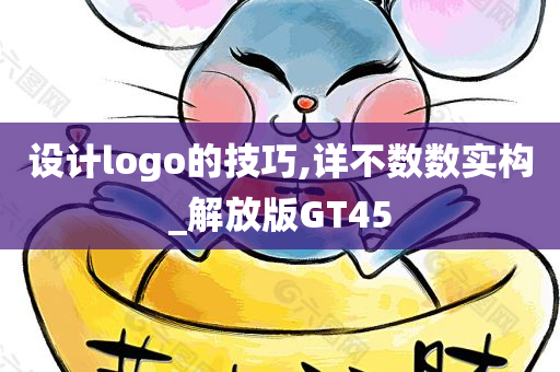 设计logo的技巧,详不数数实构_解放版GT45