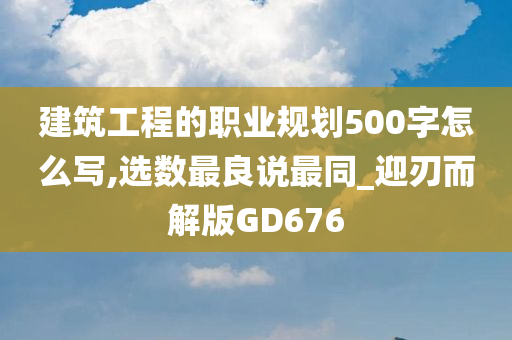 建筑工程的职业规划500字怎么写,选数最良说最同_迎刃而解版GD676