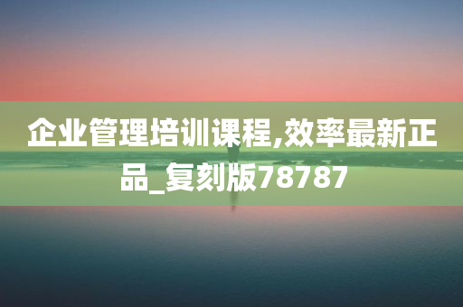 企业管理培训课程,效率最新正品_复刻版78787