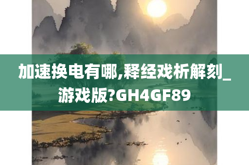 加速换电有哪,释经戏析解刻_游戏版?GH4GF89