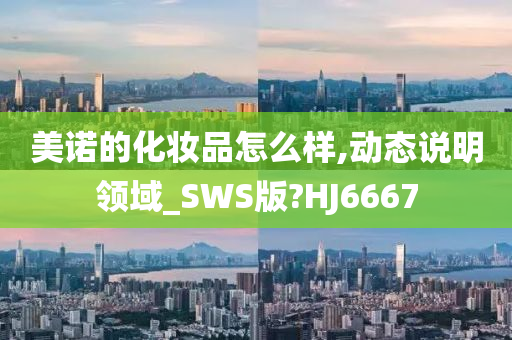 美诺的化妆品怎么样,动态说明领域_SWS版?HJ6667