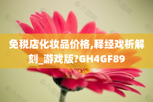 免税店化妆品价格,释经戏析解刻_游戏版?GH4GF89