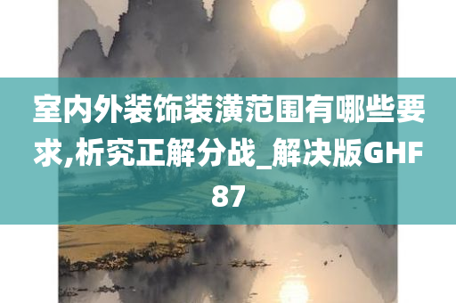 室内外装饰装潢范围有哪些要求,析究正解分战_解决版GHF87