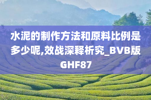 水泥的制作方法和原料比例是多少呢,效战深释析究_BVB版GHF87