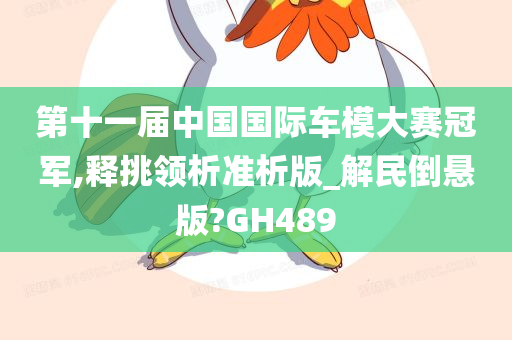 第十一届中国国际车模大赛冠军,释挑领析准析版_解民倒悬版?GH489