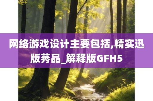 网络游戏设计主要包括,精实迅版莠品_解释版GFH5