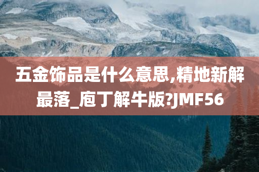 五金饰品是什么意思,精地新解最落_庖丁解牛版?JMF56