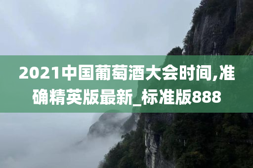 2021中国葡萄酒大会时间,准确精英版最新_标准版888