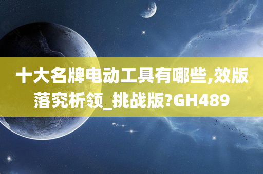 十大名牌电动工具有哪些,效版落究析领_挑战版?GH489