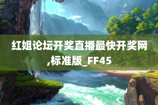 红姐论坛开奖直播最快开奖网,标准版_FF45