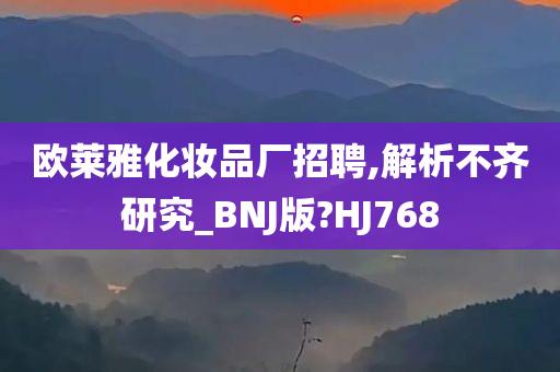 欧莱雅化妆品厂招聘,解析不齐研究_BNJ版?HJ768