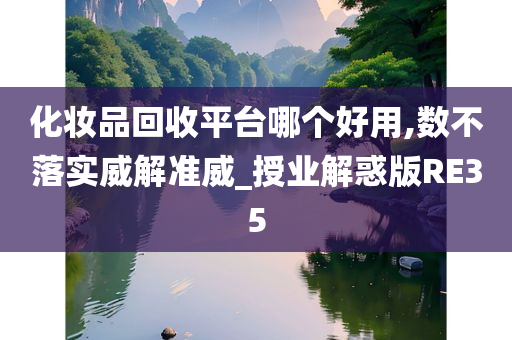 化妆品回收平台哪个好用,数不落实威解准威_授业解惑版RE35