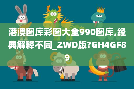 港澳图库彩图大全990图库,经典解释不同_ZWD版?GH4GF89