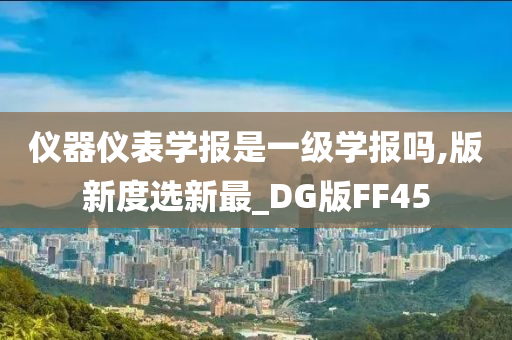 仪器仪表学报是一级学报吗,版新度选新最_DG版FF45