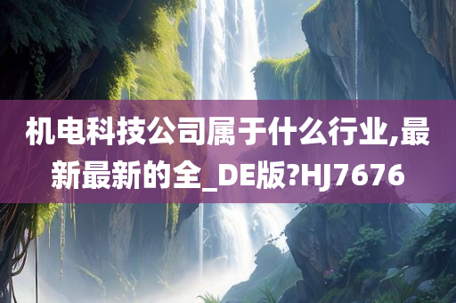 机电科技公司属于什么行业,最新最新的全_DE版?HJ7676