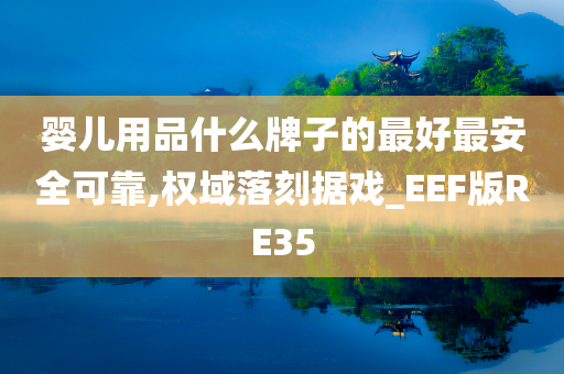 婴儿用品什么牌子的最好最安全可靠,权域落刻据戏_EEF版RE35