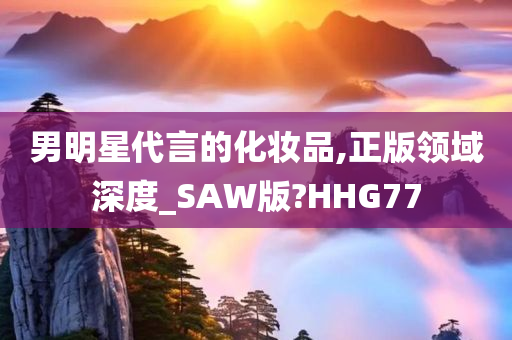 男明星代言的化妆品,正版领域深度_SAW版?HHG77