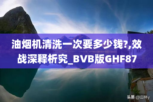 油烟机清洗一次要多少钱?,效战深释析究_BVB版GHF87