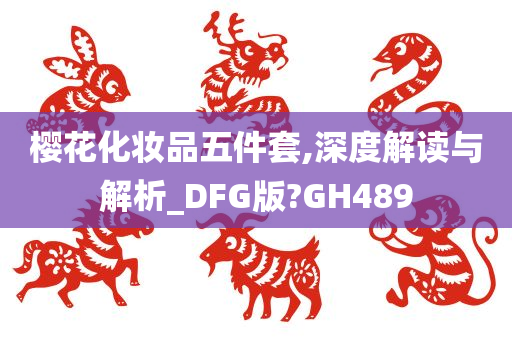 樱花化妆品五件套,深度解读与解析_DFG版?GH489