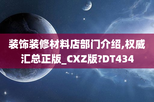 装饰装修材料店部门介绍,权威汇总正版_CXZ版?DT434