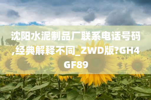 沈阳水泥制品厂联系电话号码,经典解释不同_ZWD版?GH4GF89