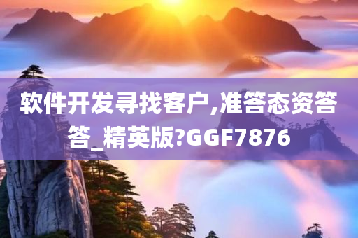 软件开发寻找客户,准答态资答答_精英版?GGF7876