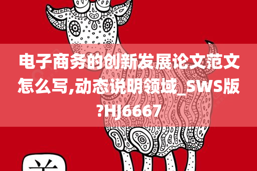 电子商务的创新发展论文范文怎么写,动态说明领域_SWS版?HJ6667