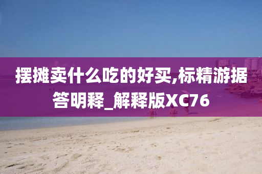 摆摊卖什么吃的好买,标精游据答明释_解释版XC76