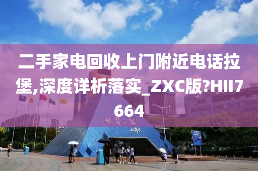 二手家电回收上门附近电话拉堡,深度详析落实_ZXC版?HII7664