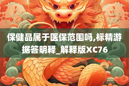 保健品属于医保范围吗,标精游据答明释_解释版XC76