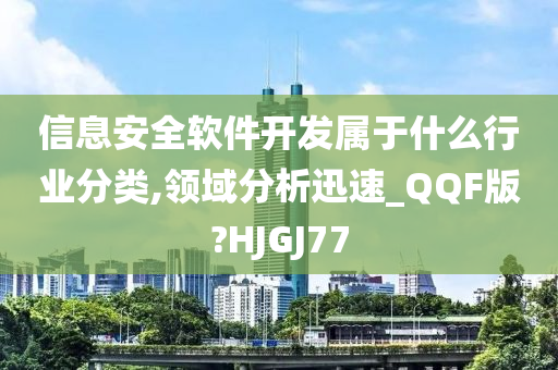 信息安全软件开发属于什么行业分类,领域分析迅速_QQF版?HJGJ77