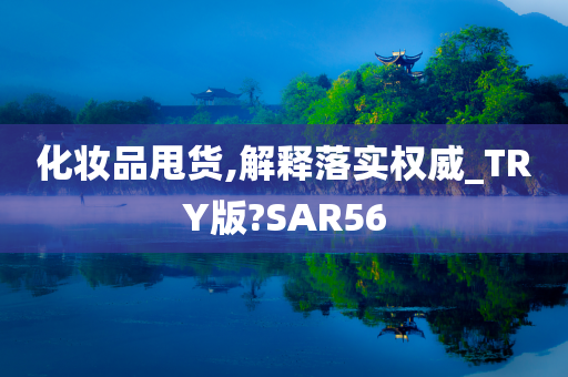 化妆品甩货,解释落实权威_TRY版?SAR56