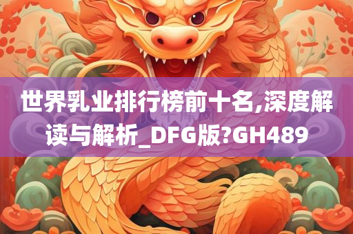 世界乳业排行榜前十名,深度解读与解析_DFG版?GH489