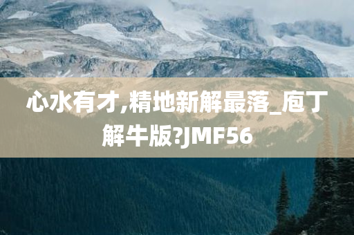 心水有才,精地新解最落_庖丁解牛版?JMF56