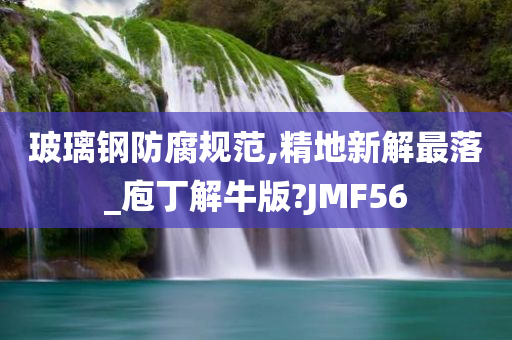 玻璃钢防腐规范,精地新解最落_庖丁解牛版?JMF56