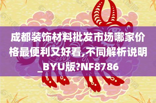 成都装饰材料批发市场哪家价格最便利又好看,不同解析说明_BYU版?NF8786