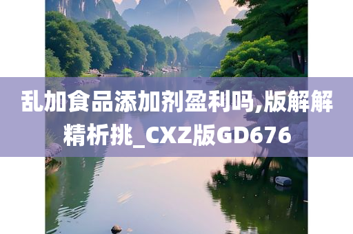 乱加食品添加剂盈利吗,版解解精析挑_CXZ版GD676