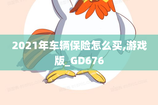 2021年车辆保险怎么买,游戏版_GD676