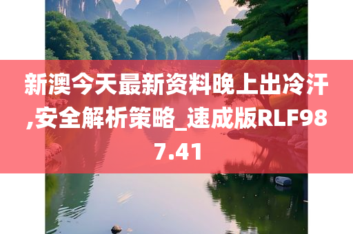 新澳今天最新资料晚上出冷汗,安全解析策略_速成版RLF987.41