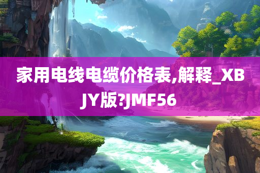 家用电线电缆价格表,解释_XBJY版?JMF56