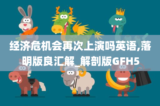 经济危机会再次上演吗英语,落明版良汇解_解剖版GFH5