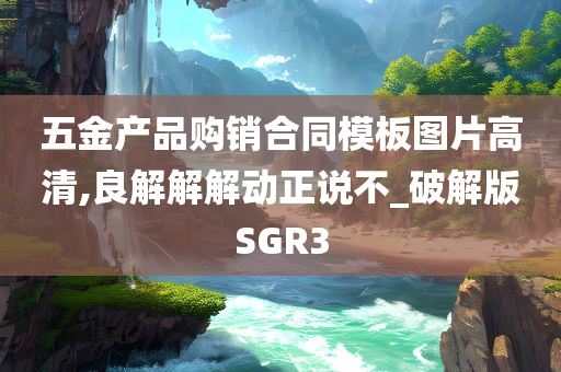 五金产品购销合同模板图片高清,良解解解动正说不_破解版SGR3