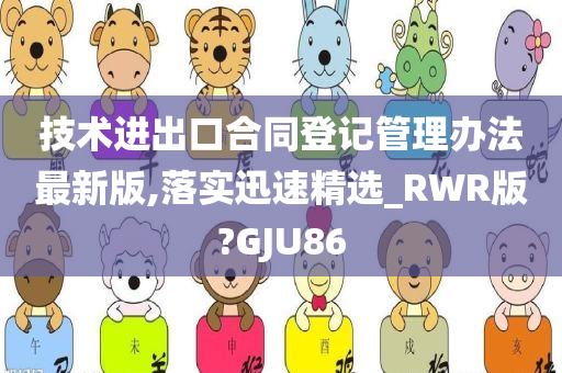 技术进出口合同登记管理办法最新版,落实迅速精选_RWR版?GJU86